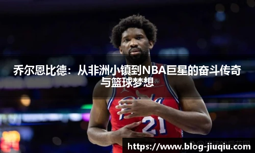 乔尔恩比德:从非洲小镇到NBA巨星的奋斗传奇与篮球梦想