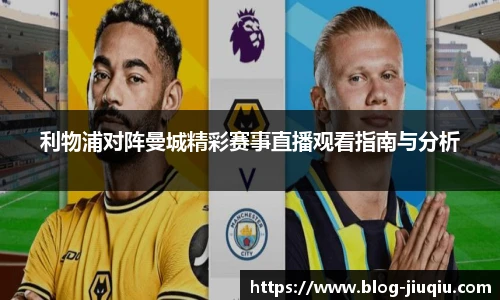 利物浦对阵曼城精彩赛事直播观看指南与分析