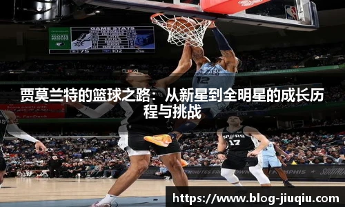 贾莫兰特的篮球之路:从新星到全明星的成长历程与挑战