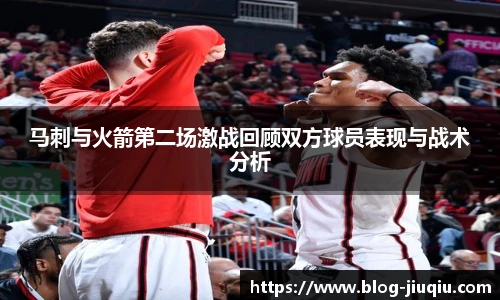 马刺与火箭第二场激战回顾双方球员表现与战术分析