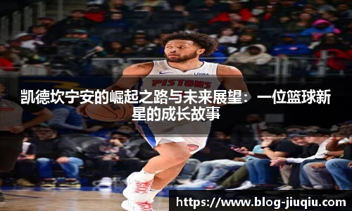 凯德坎宁安的崛起之路与未来展望:一位篮球新星的成长故事