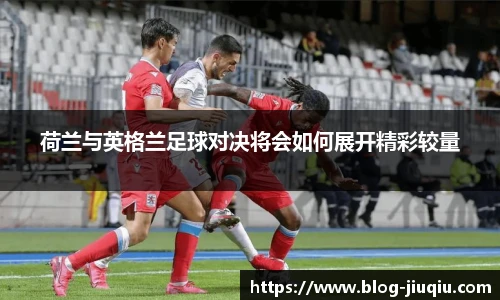 荷兰与英格兰足球对决将会如何展开精彩较量