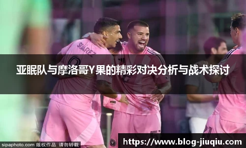亚眠队与摩洛哥Y果的精彩对决分析与战术探讨