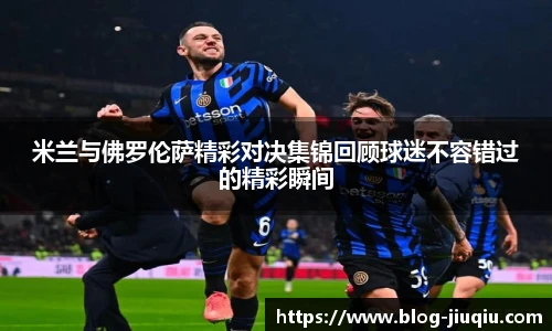 米兰与佛罗伦萨精彩对决集锦回顾球迷不容错过的精彩瞬间