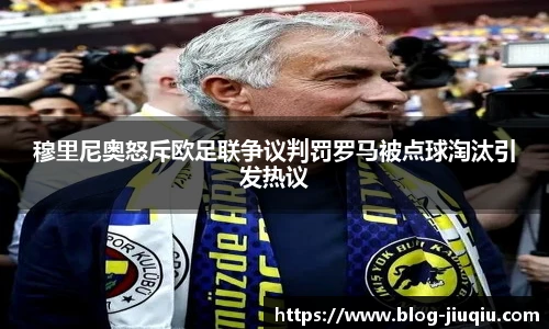 穆里尼奥怒斥欧足联争议判罚罗马被点球淘汰引发热议