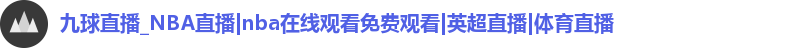 九球直播_NBA直播|nba在线观看免费观看|英超直播|体育直播